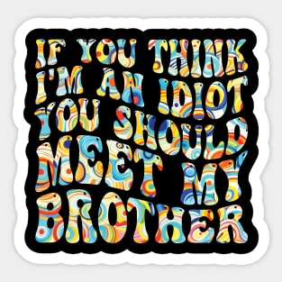 if you think i'm an idiot you should meet my brother Sticker